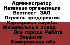 Администратор › Название организации ­ Вестпост, ЗАО › Отрасль предприятия ­ Курьерская служба › Минимальный оклад ­ 25 000 - Все города Работа » Вакансии   . Кемеровская обл.,Прокопьевск г.